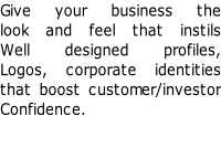Give your business the  look and feel that instils  Well designed profiles, Logos, corporate identities  that boost customer/investor  Confidence.